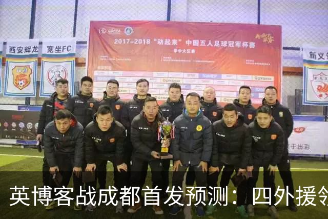 英博客战成都首发预测：四外援领衔，铁腰及时回归，三大主力缺阵